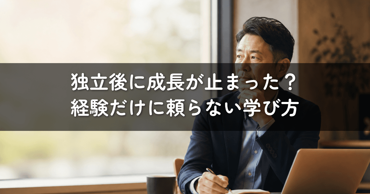 独立後に成長が止まった?経験だけに頼らない学び方
