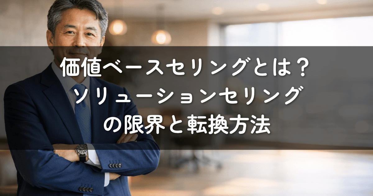 価値ベースセリングとは?ソリューションセリングの限界と転換方法